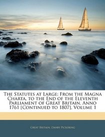 The Statutes at Large: From the Magna Charta, to the End of the Eleventh Parliament of Great Britain, Anno 1761 [Continued to 1807], Volume 1