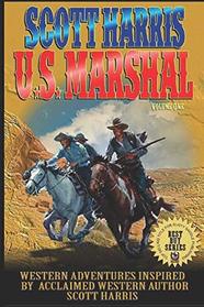 Scott Harris United States Marshal: Western Adventures Inspired By Acclaimed Western Author Scott Harris (The Scott Harris Western Adventure Series)