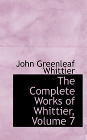 The Complete Works of Whittier, Volume 7