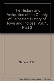 History and Antiquities of the County of Leicester: History of Town and Indices v.1