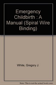 Emergency Childbirth : A Manual (Spiral Wire Binding)