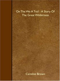 On The We-A Trail - A Story Of The Great Wilderness