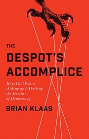 The Despot's Accomplice: How the West is Aiding and Abetting the Decline of Democracy