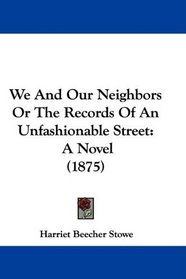 We And Our Neighbors Or The Records Of An Unfashionable Street: A Novel (1875)