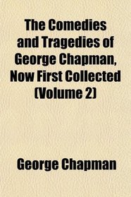 The Comedies and Tragedies of George Chapman, Now First Collected (Volume 2)