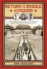 Return to the Middle Kingdom: One Family, Three Revolutionaries, and the Birth of Modern China