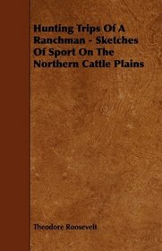 Hunting Trips Of A Ranchman - Sketches Of Sport On The Northern Cattle Plains
