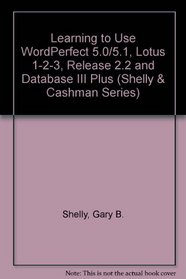 Learning to Use Wordperfect 5.0 and 5.1, Lotus 1-2-3, Version 2.2 and dBASE III Plus (Shelly and Cashman Series)