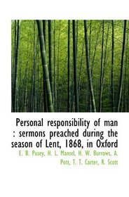 Personal responsibility of man : sermons preached during the season of Lent, 1868, in Oxford
