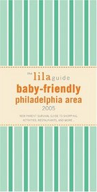 The lilaguide: Baby-Friendly Philadelphia Area, 2005 : New Parent Survival Guide to Shopping, Activities, Restaurants and More... (The Lila Guide By Parents for Parents)