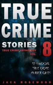 True Crime Stories Volume 8: 12 Shocking True Crime Murder Cases (True Crime Anthology)