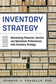 Inventory Strategy: Maximizing Financial, Service and Operations Performance with Inventory Strategy