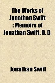 The Works of Jonathan Swift: Memoirs of Jonathan Swift, D. D.
