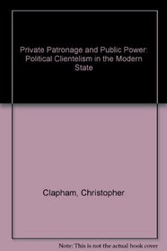 Private Patronage and Public Power: Political Clientelism in the Modern State