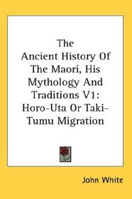 The Ancient History Of The Maori, His Mythology And Traditions V1: Horo-Uta Or Taki-Tumu Migration