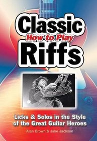 How to Play Classic Riffs: Licks & Solos in the Style of the Great Guitar Heroes (How to Play Play)