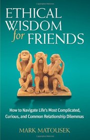 Ethical Wisdom for Friends: How to Navigate Life's Most Complicated, Curious, and Common Relationship Dilemmas