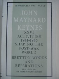 The Activities 1941-1946: v. 26: Shaping the Post-War World- Bretton Woods and Reparations (Collected works of Keynes)