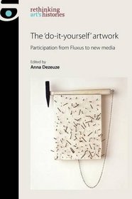The 'do-it-yourself' artwork (Rethinking Arts Histories)