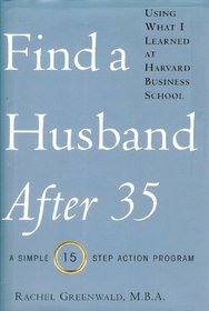 Find a Husband After 35: Using What I Learned at Harvard Business School, a Simple 15-step Action Program