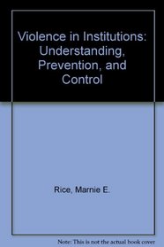 Violence in Institutions: Understanding, Prevention, and Control