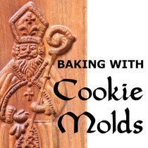 Baking with Cookie Molds: Making Handcrafted Cookies for Your Christmas, Holiday, Wedding, Party, Swap, Exchange, or Everyday Treat