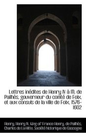 Lettres indites de Henry IV  M. de Pailhs, gouverneur du comt de Foix, et aux consuls de la vill