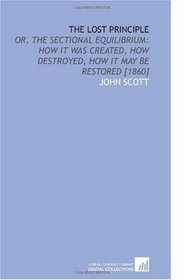 The Lost Principle: Or, the Sectional Equilibrium: How it Was Created, How Destroyed, How it May Be Restored [1860]