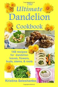 The Ultimate Dandelion Cookbook: 148 recipes for dandelion leaves, flowers, buds, stems, & roots