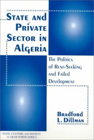 State And Private Sector In Algeria: The Politics Of Rent-seeking And Failed Devlopment (Westview Series on State, Culture, & Society in Arab North Africa)