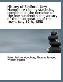 History of Bedford, New-Hampshire: being statistics, compiled on the occasion of the one hundredth