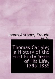 Thomas Carlyle; a History of the First Forty Years of His Life, 1795-1835