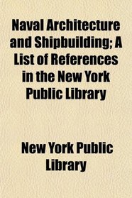 Naval Architecture and Shipbuilding; A List of References in the New York Public Library