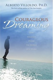 Courageous Dreaming: How Shamans Dream the World into Being