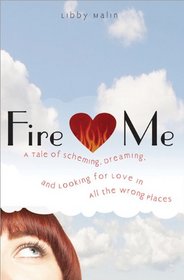 Fire Me: A Tale of Scheming, Dreaming and Looking for Love in All the Wrong Places