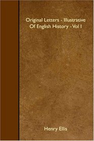 Original Letters - Illustrative Of English History - Vol I