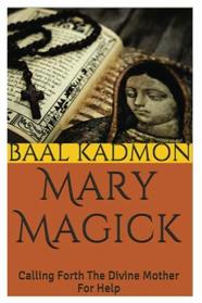 Mary Magick: Calling Forth The Divine Mother For Help (Magick Of The Saints) (Volume 1)