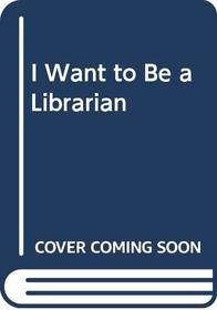 I Want to Be a Librarian