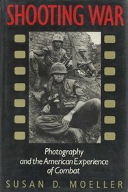 Shooting War: Photography and the American Experience of Combat