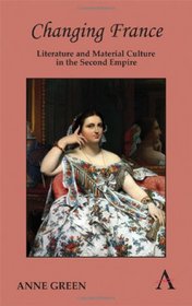 Changing France: Literature and Material Culture in the Second Empire (Anthem Nineteenth-Century Series)
