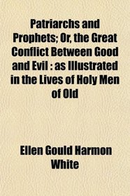 Patriarchs and Prophets; Or, the Great Conflict Between Good and Evil: as Illustrated in the Lives of Holy Men of Old