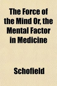 The Force of the Mind Or, the Mental Factor in Medicine