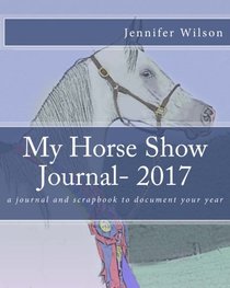 My Horse Show Journal- 2017: A journal and scrapbook to document your year
