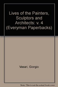 Lives of the Painters, Sculptors and Architects: v. 4 (Everyman Paperbacks)