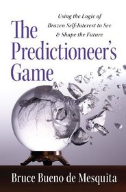 The Predictioneer's Game: Using the Logic of Brazen Self-Interest to See and Shape the Future