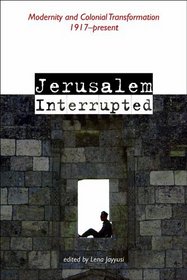 Jerusalem Interrupted: Modernity and Colonial Transformation 1917-present