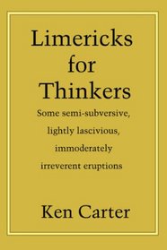 Limericks for Thinkers: Some semi-subversive, lightly lascivious, immoderately irreverent eruptions