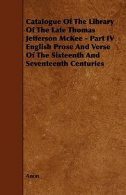 Catalogue Of The Library Of The Late Thomas Jefferson McKee - Part IV English Prose And Verse Of The Sixteenth And Seventeenth Centuries