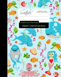 Primary Composition Book - Dolphins & Mermaids: Kids School Exercise Book with Turtles, Fish & Octopuses (Primary Composition Books: Kids 'n' Teens)