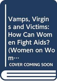 Vamps, Virgins and Victims: How Can Women Fight Aids? (Women on Women)